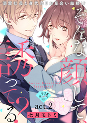 【ラブチーク】そんな顔して、誘ってる？～溺愛社長と身代わりお見合い結婚！？～　act.2