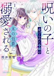 「呪いの子」と虐げられた令嬢は氷の伯爵に溺愛される（１）