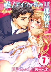嘘！アイツが私の旦那様！？～目覚めたら10年後の未来 7巻