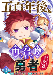 【期間限定　無料お試し版】五百年後に再召喚された勇者　～一度世界を救ったから今度は俺の好きにさせてくれ～（3）