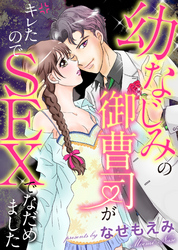 幼なじみの御曹司がキレたのでSEXでなだめました