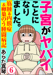 子宮がヤバイことになりました。 筋腫＆内膜症＆卵巣のう腫闘病記（分冊版）　【第6話】