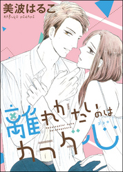 離れがたいのはカラダ心（単話版）