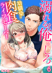 溺れるなら俺にしろ～幼馴染は肉食ライフセーバー～（6）