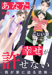 あなたの幸せが許せない―我が家に迫る恐怖― 6巻