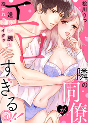 隣の同僚がエロすぎる！！～逞しい腕に抱かれて…イクッ～(5)