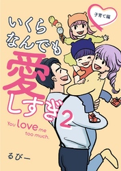 いくらなんでも愛しすぎ - You love me too much. 2-子育て編-