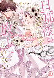 旦那様が朝から晩まで放してくれない～エッチで甘いワケあり婚！？【コミックス版】