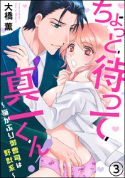 ちょっと待って真一くん！ ～猫かぶり御曹司は野獣系～（分冊版）　【第3話】