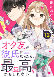 オタ友が彼氏になったら、最高、かもしれない　分冊版（１２）