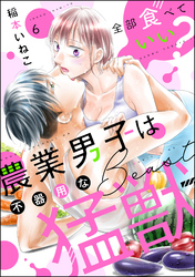 全部食べていい？ 農業男子は不器用な猛獣（分冊版）　【第6話】