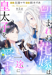 望まれぬ花嫁は一途に皇太子を愛す《フルカラー》（分冊版）【おまけイラスト付】　【第5話】