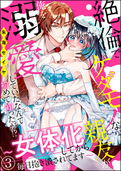 絶倫でケダモノな親友が俺を溺愛していたなんて初めて知ったが！？ ～女体化してから毎日抱き潰されてます～（分冊版）　【第3話】