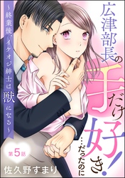 広津部長の手だけ好き！…だったのに ～終業後、イケオジ紳士は獣になる～（分冊版）　【第5話】