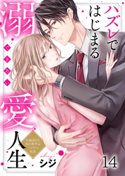 ハズレではじまる溺愛人生～仕組まれた恋の相手はハイスぺ社長１４