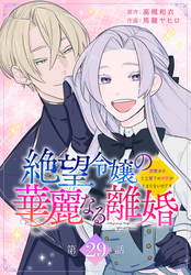 絶望令嬢の華麗なる離婚～幼馴染の大公閣下の溺愛が止まらないのです～[ばら売り]　第29話