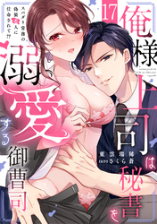 俺様上司は秘書を溺愛する御曹司～スパダリ常務の偽装恋人に任命されて！？(17)