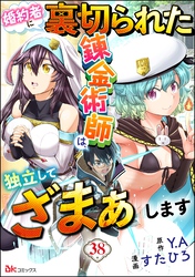 婚約者に裏切られた錬金術師は、独立して『ざまぁ』します コミック版 （分冊版）　【第38話】