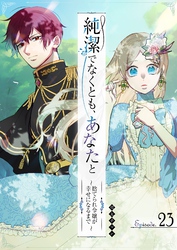 純潔でなくとも、あなたと　～捨てられ令嬢が幸せになるまで～【単話版】（２３）