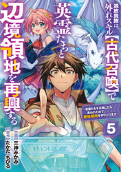 追放貴族は、外れスキル【古代召喚】で英霊たちと辺境領地を再興する～英霊たちを召喚したら慕われたので、最強領地を作り上げます～【分冊版】5巻