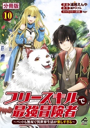 【分冊版】フリースキルで最強冒険者 ～ペットも無双で異世界生活が楽しすぎる～ 第10話