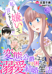 私のこと嫌いって言いましたよね！？変態公爵による困った溺愛結婚生活 39
