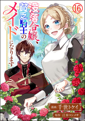 没落令嬢、貧乏騎士のメイドになります コミック版（分冊版）　【第16話】