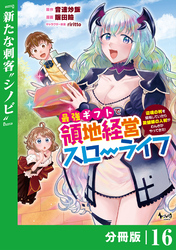 最強ギフトで領地経営スローライフ～辺境の村を開拓していたら英雄級の人材がわんさかやってきた！～【分冊版】（ノヴァコミックス）１６