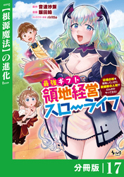 最強ギフトで領地経営スローライフ～辺境の村を開拓していたら英雄級の人材がわんさかやってきた！～【分冊版】（ノヴァコミックス）１７