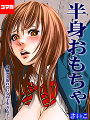 半身おもちゃ-身動きの取れない女の子を弄んで…-【コマカ】 半身おもちゃ 第4話