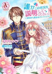 【分冊版】誰かこの状況を説明してください！ ～契約から始まるウェディング～ 第58話（アリアンローズコミックス）