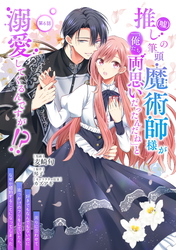 推し（嘘）の筆頭魔術師様が「俺たち、両思いだったんだね」と溺愛してくるんですが！？ 第6話