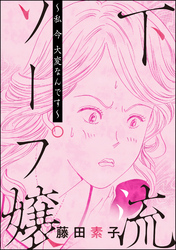 下流ソープ嬢 ～私 今 大変なんです～（単話版）＜私って激安風俗嬢！？ ～おしゃべりクラブのおしゃぶり女～＞