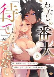 【ラブチーク】わたしの番犬は「待て」ができない～獣人幼馴染におしごとセックスをお願いしたら、トんじゃうくらい愛されました～ act.6