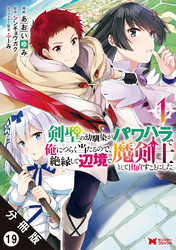 剣聖の幼馴染がパワハラで俺につらく当たるので、絶縁して辺境で魔剣士として出直すことにした。（コミック） 分冊版 19