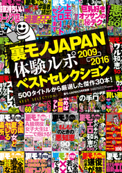 裏モノJAPAN体験ルポ ベストセレクション２００９年⇒２０１６年―――５００タイトルから厳選した傑作３０本！