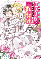 愛が重めなオオカミ殿下は運命のつがいを軟禁中　分冊版（５）