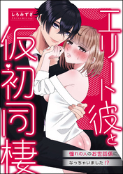 エリート彼と仮初同棲 憧れの人のお世話係になっちゃいました！？（単話版）