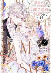 離婚予定の契約婚なのに、冷酷公爵様に執着されています【かきおろし小説付】　（5）