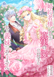 婚約者様へ。貴方の真実の愛のお相手は私の義妹ではありません。ついでに我が家の居候ですが？