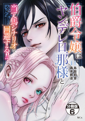 伯爵令嬢はヤンデレ旦那様と当て馬シナリオを回避する！！　分冊版（６）