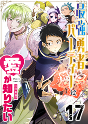 最強勇者パーティーは愛が知りたい【単話版】（１７）