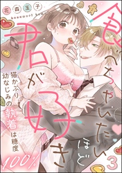 食べちゃいたいほど君が好き 猫かぶり幼なじみの執着は糖度100％（分冊版）　【第3話】