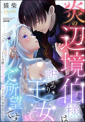 炎の辺境伯様は訳あり王女をご所望です ～この度初恋の相手に嫁ぐことになりまして～