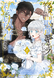 乙女ゲームの最強キャラたちが私に執着する【おまけ描き下ろし付き】　9巻