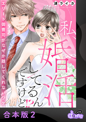 私、婚活してるんですけど！？～エリート御曹司がなぜか離してくれないワケ～【合本版】2