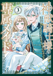神獣騎士様の専属メイド～無能と呼ばれた令嬢は、本当は希少な聖属性の使い手だったようです～（３）