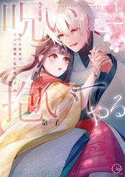 その呪いごと抱いてやる～嫌われ巫女は皇子の寵愛に乱れ濡れる【単行本版】