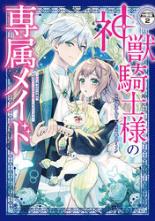 神獣騎士様の専属メイド～無能と呼ばれた令嬢は、本当は希少な聖属性の使い手だったようです～　分冊版（２）