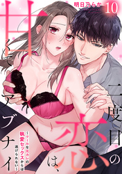 二度目の恋は、甘くてアブナイ～クールな元カレの執愛セックスからは逃げられない～(10)